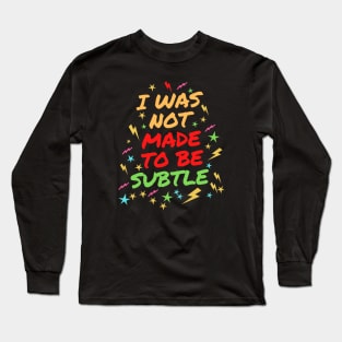 I Was Not Made To Be Subtle Long Sleeve T-Shirt